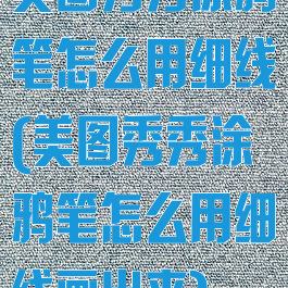 美图秀秀涂鸦笔怎么用细线(美图秀秀涂鸦笔怎么用细线画出来)