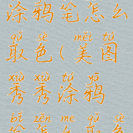 美图秀秀涂鸦笔怎么取色(美图秀秀涂鸦笔怎么取色的)