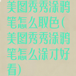 美图秀秀涂鸦笔怎么取色(美图秀秀涂鸦笔怎么涂才好看)