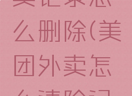 美团的外卖记录怎么删除(美团外卖怎么清除记录)