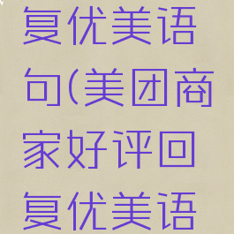 美团给商家好评回复优美语句(美团商家好评回复优美语句100字)