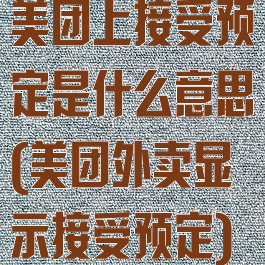 美团上接受预定是什么意思(美团外卖显示接受预定)