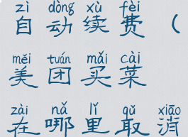 美团买菜在哪里取消自动续费(美团买菜在哪里取消自动续费功能)