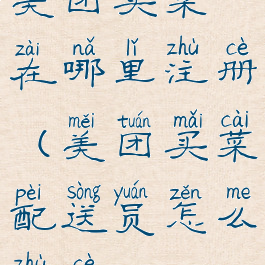 美团买菜在哪里注册(美团买菜配送员怎么注册)