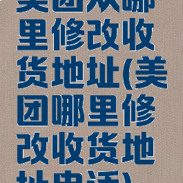 美团从哪里修改收货地址(美团哪里修改收货地址电话)