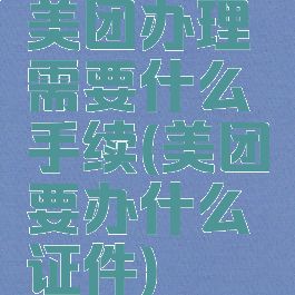 美团办理需要什么手续(美团要办什么证件)