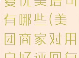 美团商家对用户好评回复优美语句有哪些(美团商家对用户好评回复优美语句有哪些呢)