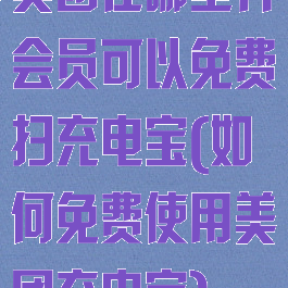 美团在哪里开会员可以免费扫充电宝(如何免费使用美团充电宝)
