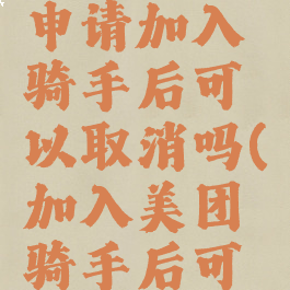 美团外卖申请加入骑手后可以取消吗(加入美团骑手后可以退出吗)