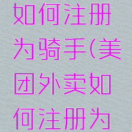 美团外卖如何注册为骑手(美团外卖如何注册为骑手接单)