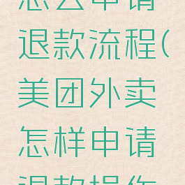 美团外卖怎么申请退款流程(美团外卖怎样申请退款操作流程)