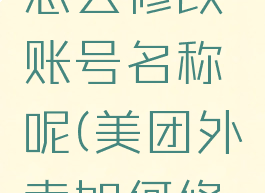 美团外卖怎么修改账号名称呢(美团外卖如何修改昵称)