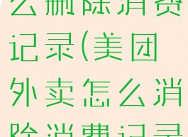 美团外卖怎么删除消费记录(美团外卖怎么消除消费记录)