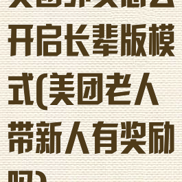 美团外卖怎么开启长辈版模式(美团老人带新人有奖励吗)