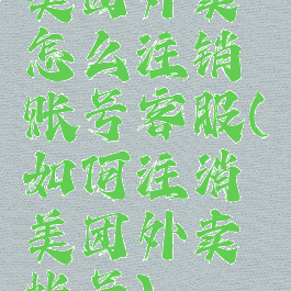 美团外卖怎么注销账号客服(如何注消美团外卖帐号)