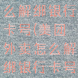 美团外卖怎么解绑银行卡号(美团外卖怎么解绑银行卡号码)