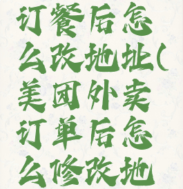 美团外卖订餐后怎么改地址(美团外卖订单后怎么修改地址)