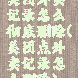 美团外卖记录怎么彻底删除(美团点外卖记录怎么删除)