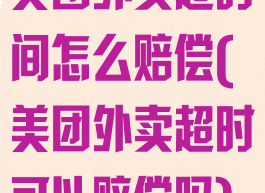 美团外卖超时间怎么赔偿(美团外卖超时可以赔偿吗)