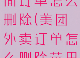 美团外卖里面订单怎么删除(美团外卖订单怎么删除苹果手机)