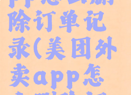 美团外卖app怎么删除订单记录(美团外卖app怎么删除订单记录呢)