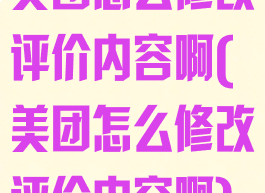 美团怎么修改评价内容啊(美团怎么修改评价内容啊)