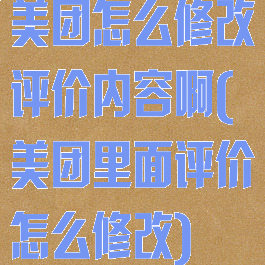 美团怎么修改评价内容啊(美团里面评价怎么修改)