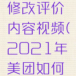 美团怎么修改评价内容视频(2021年美团如何修改评价)