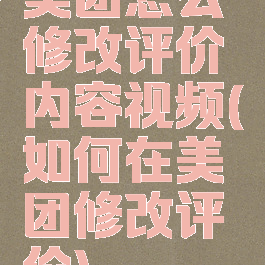 美团怎么修改评价内容视频(如何在美团修改评价)
