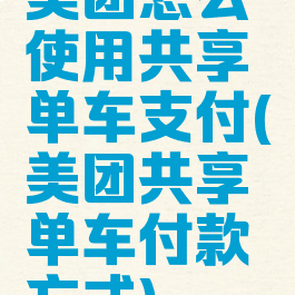 美团怎么使用共享单车支付(美团共享单车付款方式)