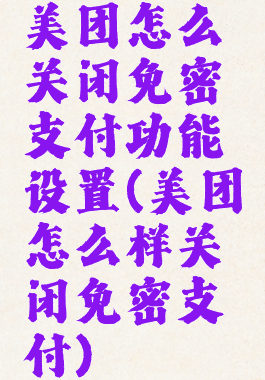 美团怎么关闭免密支付功能设置(美团怎么样关闭免密支付)