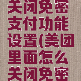 美团怎么关闭免密支付功能设置(美团里面怎么关闭免密支付)