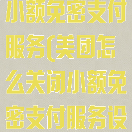 美团怎么关闭小额免密支付服务(美团怎么关闭小额免密支付服务设置)