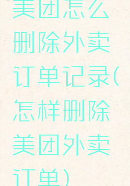 美团怎么删除外卖订单记录(怎样删除美团外卖订单)
