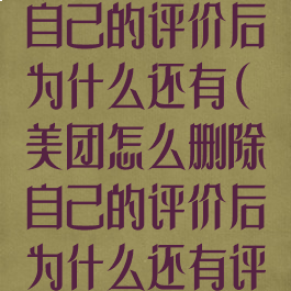 美团怎么删除自己的评价后为什么还有(美团怎么删除自己的评价后为什么还有评价记录)