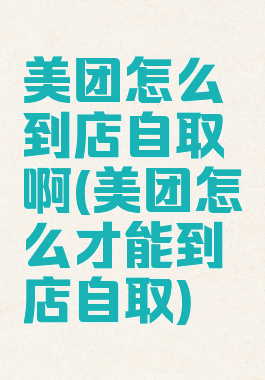 美团怎么到店自取啊(美团怎么才能到店自取)