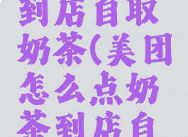 美团怎么到店自取奶茶(美团怎么点奶茶到店自取)