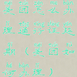 美团怎么办理通行证延期(美团如何办理)