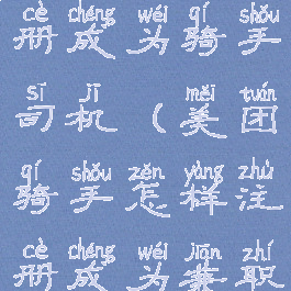 美团怎么注册成为骑手司机(美团骑手怎样注册成为兼职骑手)