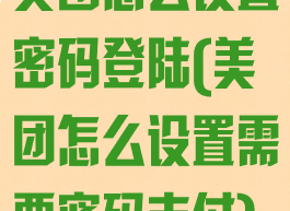 美团怎么设置密码登陆(美团怎么设置需要密码支付)
