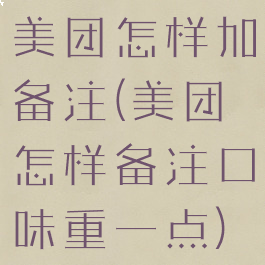 美团怎样加备注(美团怎样备注口味重一点)