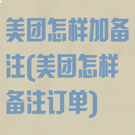 美团怎样加备注(美团怎样备注订单)