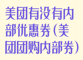 美团有没有内部优惠券(美团团购内部券)