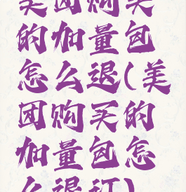 美团购买的加量包怎么退(美团购买的加量包怎么退订)