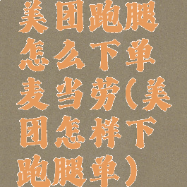 美团跑腿怎么下单麦当劳(美团怎样下跑腿单)