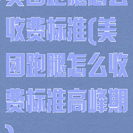 美团跑腿怎么收费标准(美团跑腿怎么收费标准高峰期)