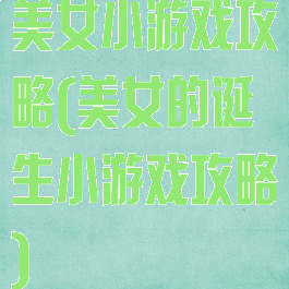 美女小游戏攻略(美女的诞生小游戏攻略)