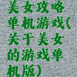 美女攻略单机游戏(关于美女的游戏单机版)