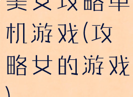 美女攻略单机游戏(攻略女的游戏)