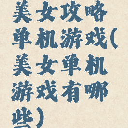 美女攻略单机游戏(美女单机游戏有哪些)